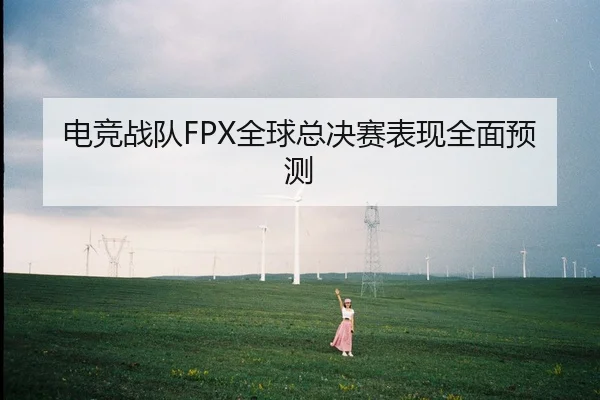 电竞战队FPX全球总决赛表现全面预测