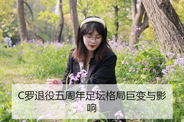 C罗退役五周年足坛格局巨变与影响